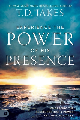 Experience the Power of His Presence: Embracing the Peace, Promise, and Power of God's Nearness by Jakes, T. D.