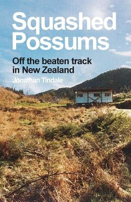 Squashed Possums: Off the beaten track in New Zealand by Tindale, Jonathan William