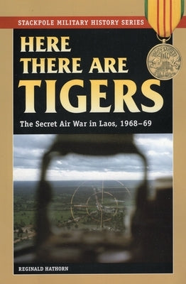 Here There are Tigers: The Secret Air War in Laos and North Vietnam, 1968-69 by Hathorn, Reginald