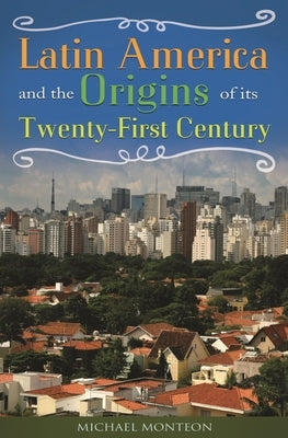 Latin America and the Origins of Its Twenty-First Century by Monteon, Michael