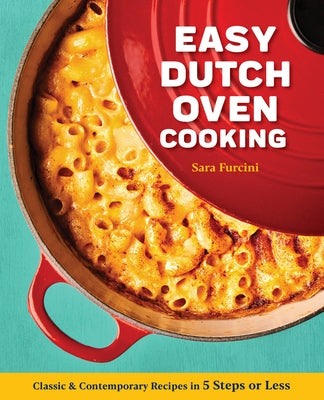 Easy Dutch Oven Cooking: Classic and Contemporary Recipes in 5 Steps or Less by Furcini, Sara