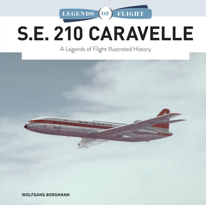 S.E. 210 Caravelle: A Legends of Flight Illustrated History by Borgmann, Wolfgang