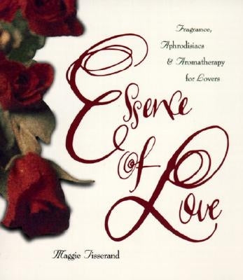 Essence of Love: Fragrance, Aphrodisiacs, and Aromatherapy for Lovers by Tisserand, Maggie