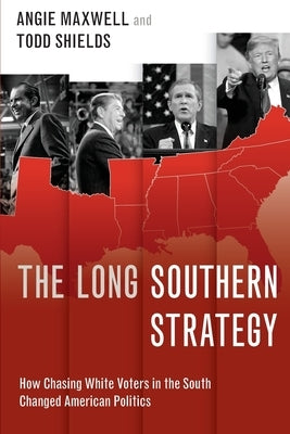 The Long Southern Strategy: How Chasing White Voters in the South Changed American Politics by Maxwell, Angie