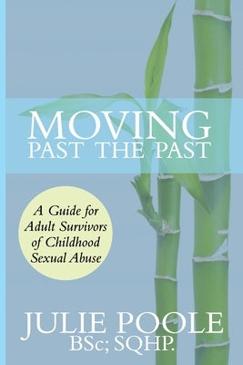 Moving Past the Past: A Guide for Adult Survivors of Childhood Sexual Abuse by Poole, Julie