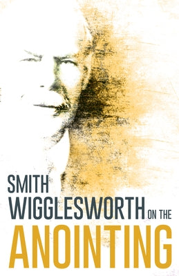 Wigglesworth on the Anointing by Wigglesworth, Smith