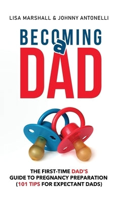 Becoming a Dad: The First-Time Dad's Guide to Pregnancy Preparation (101 Tips For Expectant Dads) by Marshall, Lisa