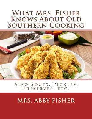What Mrs. Fisher Knows About Old Southern Cooking: Also Soups, Pickles, Preserves, etc. by Goodblood, Georgia