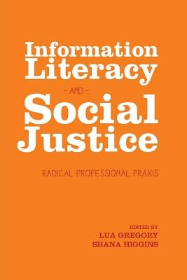 Information Literacy and Social Justice: Radical Professional Praxis by Gregory, Lua