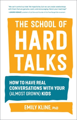 The School of Hard Talks: How to Have Real Conversations with Your (Almost Grown) Kids by Kline Phd, Emily