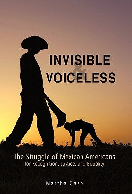 Invisible and Voiceless: The Struggle of Mexican Americans for Recognition, Justice, and Equality by Caso, Martha