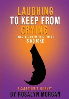 Laughing to Keep From Crying, This Alzheimer's Thing is No Joke: A Caregiver's Journey by Morgan, Rosalyn Fayette