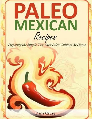 Paleo Mexican Recipes: Preparing the Simple Tex-Mex Paleo Cuisines At Home by Cruze, Dana