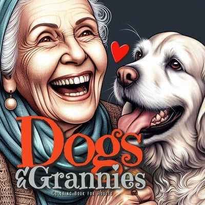Dogs and Grannies Coloring Book for Adults: Dogs Coloring Book for Adults Grayscale Dogs Coloring Book funny and lovely Portraits coloring book old fa by Publishing, Monsoon