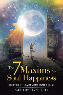 The 7 Maxims for Soul Happiness: How to Unleash Your Inner Bliss by Turner, Paul Rodney