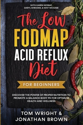 The Low Fodmap Acid Reflux Diet: For Beginners - Discover the Power of Proper Nutrition to Promote A Balance Body pH for Optimum Health and Wellness: by Wright, Tom