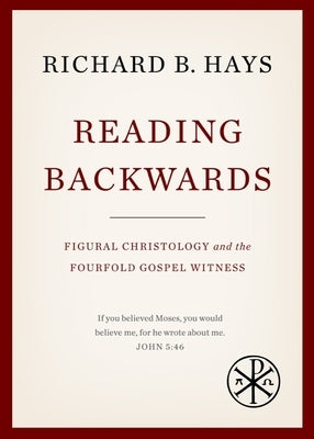 Reading Backwards: Figural Christology and the Fourfold Gospel Witness by Hays, Richard B.