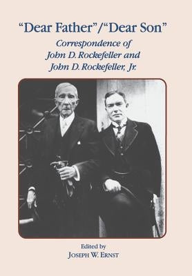 Dear Father, Dear Son: Correspondence of John D. Rockefeller and Jr. by Ernst, J. W.