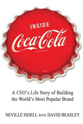 Inside Coca-Cola: A Ceo's Life Story of Building the World's Most Popular Brand by Isdell, Neville