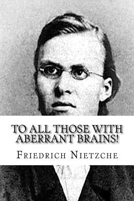 To all Those with Aberrant Brains!: The Complete Works of Freidrich Nietzche by Hoffmann, Michelle