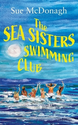 The Sea Sisters Swimming Club: An unputdownable romance about sisterhood and second chances by McDonagh, Sue