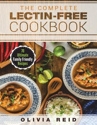 The Complete Lectin Free Cookbook: 70 Ultimate Family Friendly Recipes by Reid, Olivia