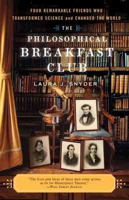 The Philosophical Breakfast Club: Four Remarkable Friends Who Transformed Science and Changed the World by Snyder, Laura J.