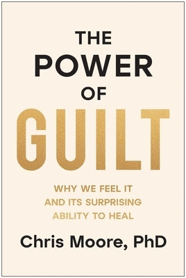 The Power of Guilt: Why We Feel It and Its Surprising Ability to Heal by Moore, Chris