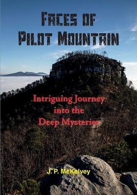 Faces of Pilot Mountain: Intriguing Journey into the Deep Mysteries by McKelvey, J. P.