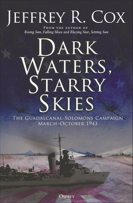 Dark Waters, Starry Skies: The Guadalcanal-Solomons Campaign, March-October 1943 by Cox, Jeffrey