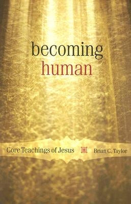 Becoming Human: Core Teachings of Jesus by Taylor, Brian C.