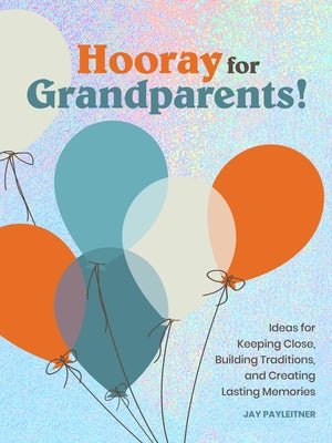 Hooray for Grandparents: Ideas for Keeping Close, Building Traditions, and Creating Lasting Memories by Payleitner, Jay