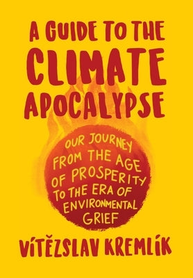 A Guide to the Climate Apocalypse: Our Journey from the Age of Prosperity to the Era of Environmental Grief by Kreml&#195;&#173;k, V&#195;&#173;t&#283;zslav