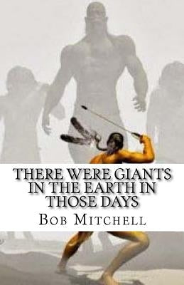 There Were Giants in the Earth in Those Days: Remains of Ancient Giants Revealed by Mitchell, Bob