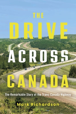 The Drive Across Canada: The Remarkable Story of the Trans-Canada Highway by Richardson, Mark