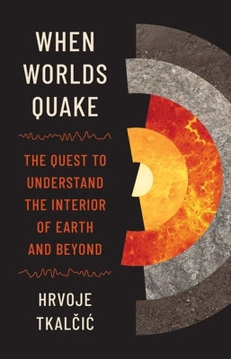 When Worlds Quake: The Quest to Understand the Interior of Earth and Beyond by Tkalčic, Hrvoje