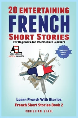 20 Entertaining French Short Stories for Beginners and Intermediate Learners Learn French With Stories: Easy French Edition by Stahl, Christian