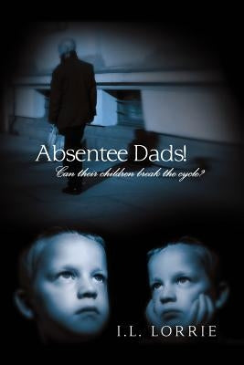 Absentee Dads! - Can their children break the cycle? by Lorrie, I. L.