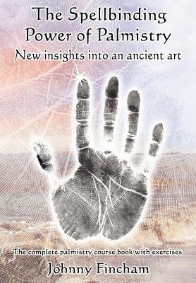 The Spellbinding Power of Palmistry: New Insights Into an Ancient Art by Fincham, Johnny