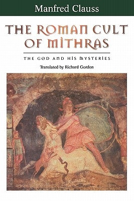 The Roman Cult of Mithras: The God and His Mysteries by Clauss, Manfred