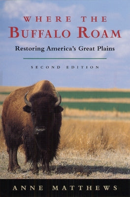 Where the Buffalo Roam: Restoring America's Great Plains by Matthews, Anne