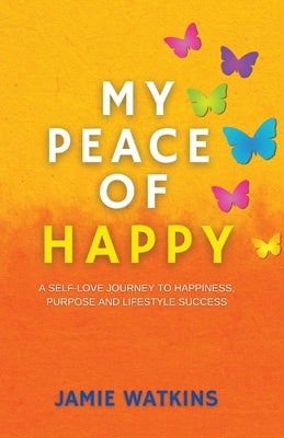 My Peace of Happy: A Self-Love Journey to Happiness, Purpose and Lifestyle Success by Watkins, Jamie