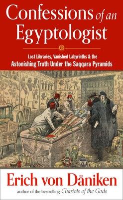 Confessions of an Egyptologist: Lost Libraries, Vanished Labyrinths & the Astonishing Truth Under the Saqqara Pyramids by Von D&#195;&#164;niken, Erich