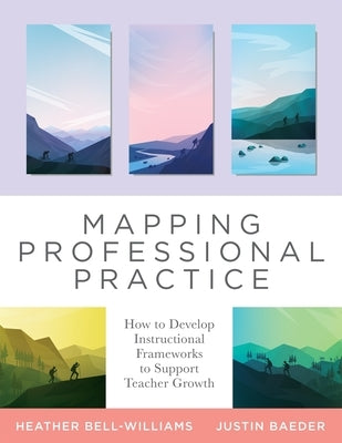 Mapping Professional Practice: How to Develop Instructional Frameworks to Support Teacher Growth (Learn How to Use Instructional Frameworks to Accele by Bell-Williams, Heather