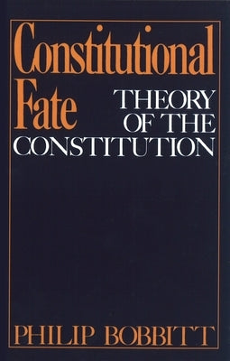 Constitutional Fate: Theory of the Constitution by Bobbitt, Philip