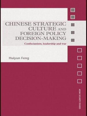 Chinese Strategic Culture and Foreign Policy Decision-Making: Confucianism, Leadership and War by Feng, Huiyun