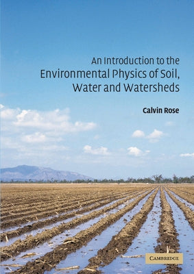 An Introduction to the Environmental Physics of Soil, Water and Watersheds by Rose, Calvin W.
