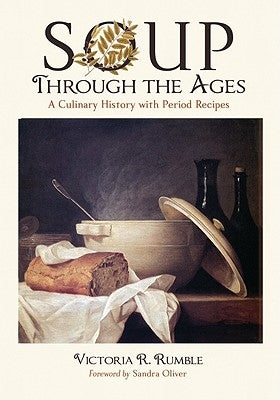 Soup Through the Ages: A Culinary History with Period Recipes by Rumble, Victoria R.