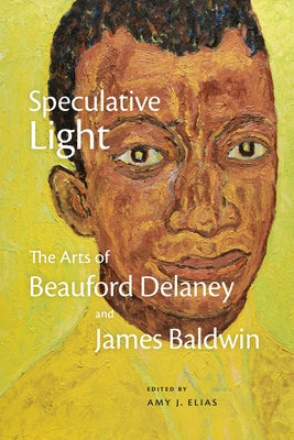 Speculative Light: The Arts of Beauford Delaney and James Baldwin by Elias, Amy J.