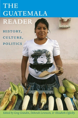 The Guatemala Reader: History, Culture, Politics by Grandin, Greg